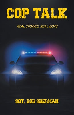 Book cover of Cop Talk: Real Stories, Real Cops by Sherman, Sgt Bob