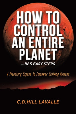 Book cover of How to Control an Entire Planet ...in 5 Easy Steps: A Planetary Expos by Hill-Lavalle, C. D.