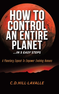 Book cover of How to Control an Entire Planet ...in 5 Easy Steps: A Planetary Expos by Hill-Lavalle, C. D.