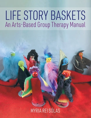 Book cover of Life Story Baskets: An Arts-Based Group Therapy Manual by Rei S