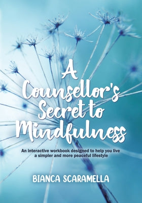 Book cover of A Counsellor's Secret to Mindfulness: An Interactive Workbook Designed to Help You Live a Simpler and More Peaceful Lifestyle by Scaramella, Bianca