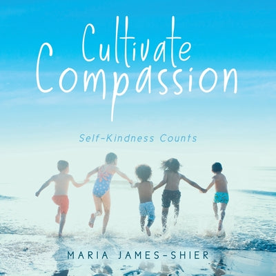 Book cover of Cultivate Compassion: Self-Kindness Counts by James-Shier, Maria