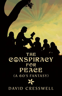 Book cover of The Conspiracy For Peace: (A 60's Fantasy) by Cresswell, David