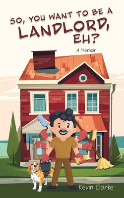 Book cover of So, You Want to be a Landlord, eh?: A Memoir by Clarke, Kevin