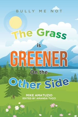 Book cover of The Grass Is Greener on the Other Side: Bully Me Not by Amatuzio, Mike