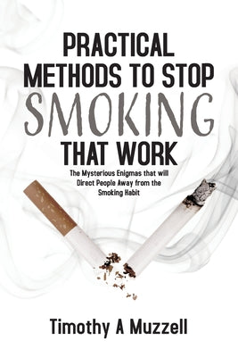 Book cover of Practical Methods to Stop Smoking that Work: The Mysterious Enigmas that will Direct People Away from the Smoking Habit by Muzzell, Timothy A.