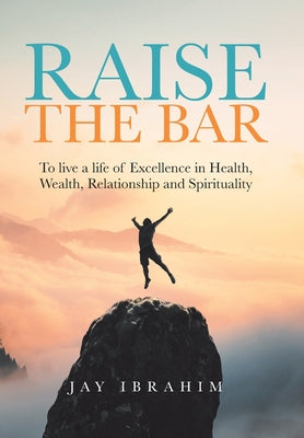Book cover of Raise the Bar: To live a life of Excellence in Health, Wealth, Relationship and Spirituality by Ibrahim, Jay