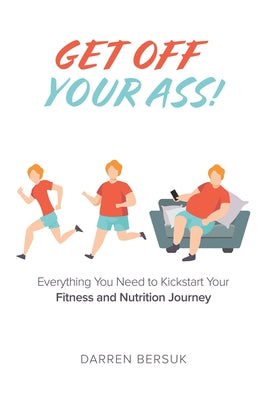 Book cover of Get Off Your Ass!: Everything You Need to Kickstart Your Fitness and Nutrition Journey by Bersuk, Darren