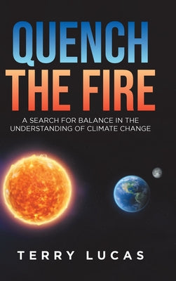 Book cover of Quench the Fire: A Search for Balance in the Understanding of Climate Change by Lucas, Terry