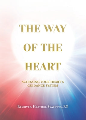 Book cover of The Way of the Heart: Accessing Your Heart's Guidance System by Scavetta, Heather