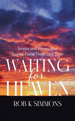 Book cover of Waiting for Heaven: Stories and Poems that Inspire Faith, Hope and Trust by Simmons, Rob K.