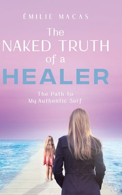 Book cover of The Naked Truth of a Healer: The Path to My Authentic Self by Macas, 