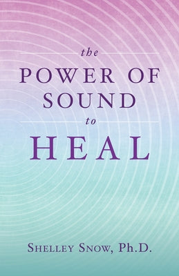 Book cover of The Power of Sound to Heal by Snow, Shelley