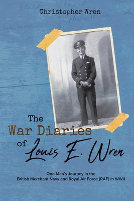 Book cover of The War Diaries of Louis E. Wren: One Man's Journey in the British Merchant Navy and Royal Air Force (RAF) in WWII by Wren, Christopher