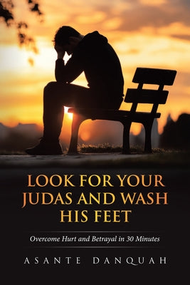 Look For Your Judas and Wash His Feet: Overcome Hurt and Betrayal in 30 Minutes by Asante Danquah book cover