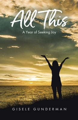 Book cover of All This: A Year of Seeking Joy by Gunderman, Gisele