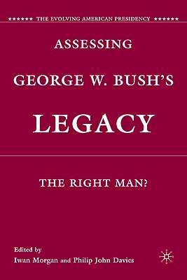 Book cover of Assessing George W. Bush's Legacy: The Right Man? by Morgan, I.