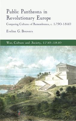 Book cover of Public Pantheons in Revolutionary Europe: Comparing Cultures of Remembrance, C. 1790-1840 by Bouwers, E.