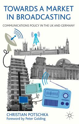 Book cover of Towards a Market in Broadcasting: Communications Policy in the UK and Germany by Potschka, C.