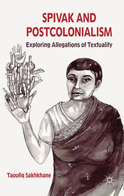 Book cover of Spivak and Postcolonialism: Exploring Allegations of Textuality by Sakhkhane, T.