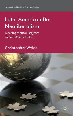 Book cover of Latin America After Neoliberalism: Developmental Regimes in Post-Crisis States by Wylde, C.