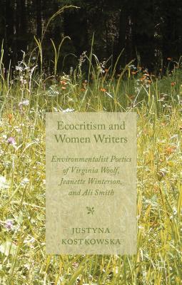 Book cover of Ecocriticism and Women Writers: Environmentalist Poetics of Virginia Woolf, Jeanette Winterson, and Ali Smith by Kostkowska, J.