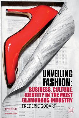 Book cover of Unveiling Fashion: Business, Culture, and Identity in the Most Glamorous Industry by Godart, F.
