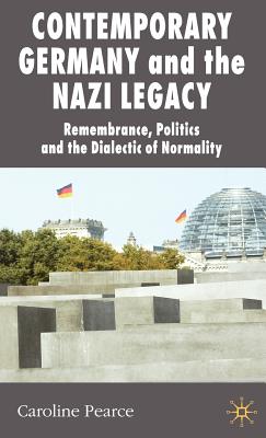 Book cover of Contemporary Germany and the Nazi Legacy: Remembrance, Politics and the Dialectic of Normality by Pearce, C.