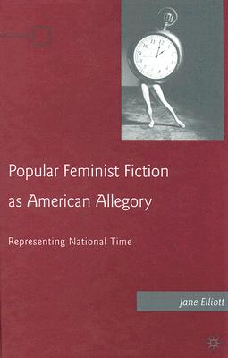 Book cover of Popular Feminist Fiction as American Allegory: Representing National Time by Elliott, J.