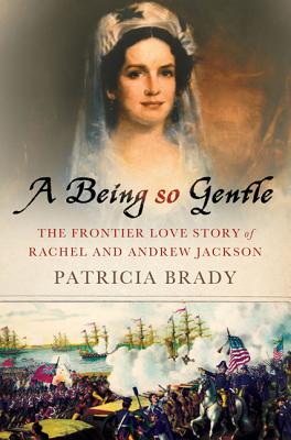 Being So Gentle: The Frontier Love Story of Rachel and Andrew Jackson by Patricia Brady book cover