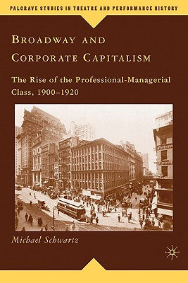 Book cover of Broadway and Corporate Capitalism: The Rise of the Professional-Managerial Class, 1900-1920 by Schwartz, M.