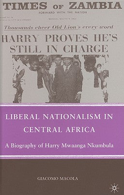 Book cover of Liberal Nationalism in Central Africa: A Biography of Harry Mwaanga Nkumbula by Macola, G.