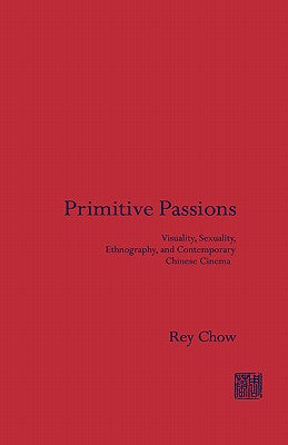 Book cover of Primitive Passions: Visuality, Sexuality, Ethnography, and Contemporary Chinese Cinema by Chow, Rey