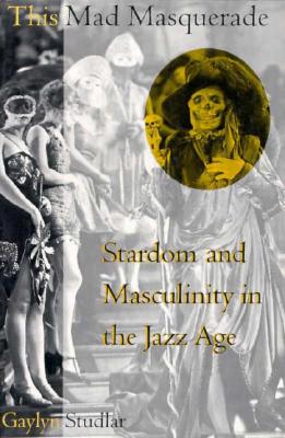Book cover of This Mad Masquerade: Stardom and Masculinity in the Jazz Age by Studlar, Gaylyn
