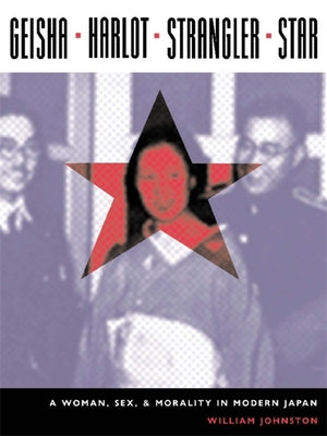 Book cover of Geisha, Harlot, Strangler, Star: A Woman, Sex, and Morality in Modern Japan by Johnston, William