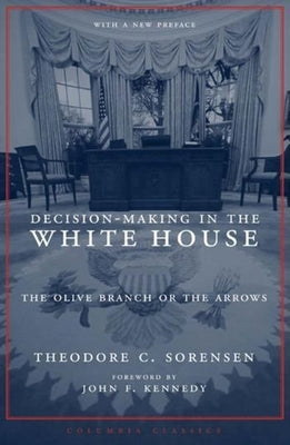 Book cover of Decision-Making in the White House: The Olive Branch or the Arrows by Sorensen, Theodore