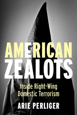 Book cover of American Zealots: Inside Right-Wing Domestic Terrorism by Perliger, Arie