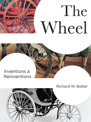 Book cover of The Wheel: Inventions and Reinventions by Bulliet, Richard