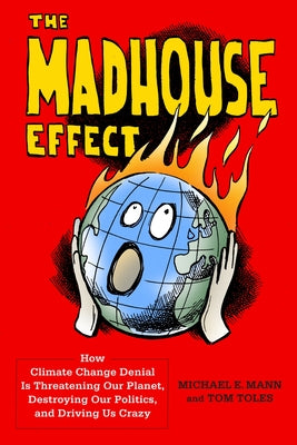 Book cover of The Madhouse Effect: How Climate Change Denial Is Threatening Our Planet, Destroying Our Politics, and Driving Us Crazy by Mann, Michael