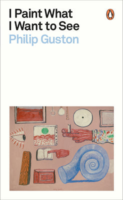 Book cover of I Paint What I Want to See by Guston, Philip