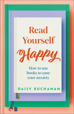 Book cover of Read Yourself Happy: How to Use Books to Ease Your Anxiety by Buchanan, Daisy