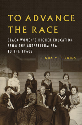 Book cover of To Advance the Race: Black Women's Higher Education from the Antebellum Era to the 1960s by Perkins, Linda M.