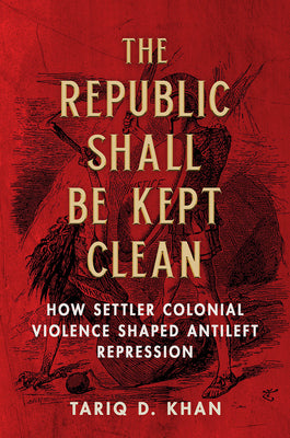 Book cover of The Republic Shall Be Kept Clean: How Settler Colonial Violence Shaped Antileft Repression by Khan, Tariq D.