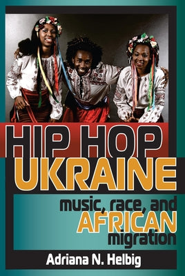 Book cover of Hip Hop Ukraine: Music, Race, and African Migration by Helbig, Adriana N.