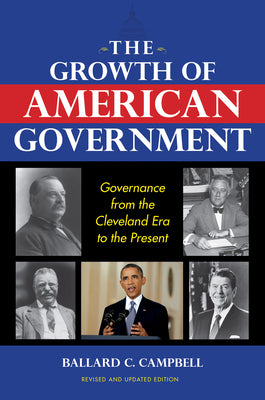 Book cover of The Growth of American Government, Revised and Updated Edition: Governance from the Cleveland Era to the Present by Campbell, Ballard C.