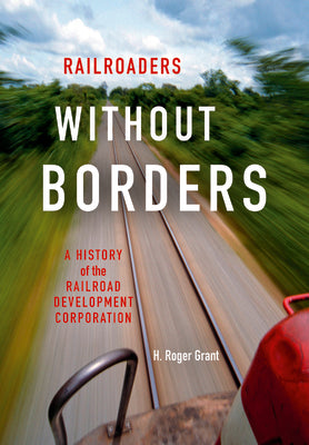 Book cover of Railroaders Without Borders: A History of the Railroad Development Corporation by Grant, H. Roger