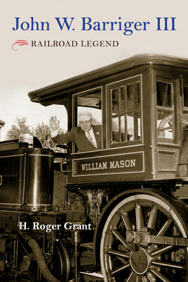 Book cover of John W. Barriger III: Railroad Legend by Grant, H. Roger