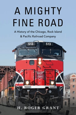 Book cover of A Mighty Fine Road: A History of the Chicago, Rock Island & Pacific Railroad Company by Grant, H. Roger