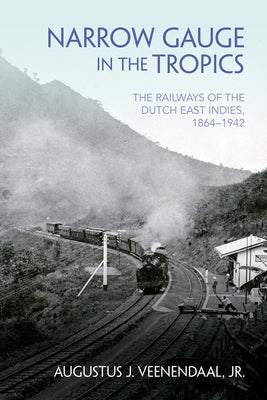 Book cover of Narrow Gauge in the Tropics: The Railways of the Dutch East Indies, 1864-1942 by Veenendaal, Augustus J.