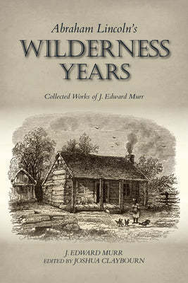 Book cover of Abraham Lincoln's Wilderness Years: Collected Works of J. Edward Murr by Murr, J. Edward